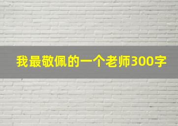 我最敬佩的一个老师300字