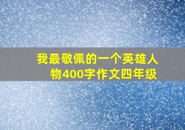 我最敬佩的一个英雄人物400字作文四年级