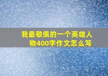 我最敬佩的一个英雄人物400字作文怎么写