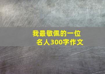 我最敬佩的一位名人300字作文