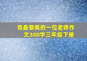 我最敬佩的一位老师作文300字三年级下册