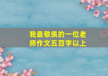 我最敬佩的一位老师作文五百字以上