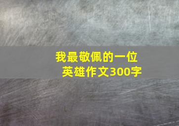 我最敬佩的一位英雄作文300字