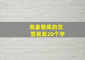 我最敬佩的交警叔叔20个字