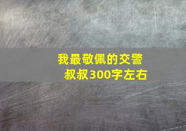 我最敬佩的交警叔叔300字左右