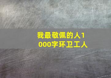 我最敬佩的人1000字环卫工人