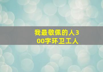 我最敬佩的人300字环卫工人