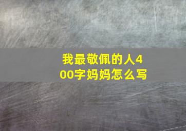 我最敬佩的人400字妈妈怎么写