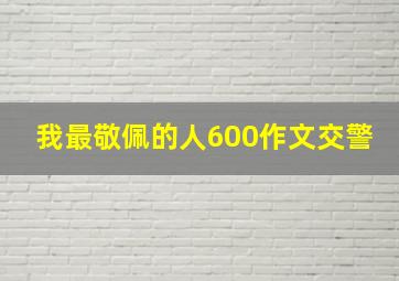 我最敬佩的人600作文交警