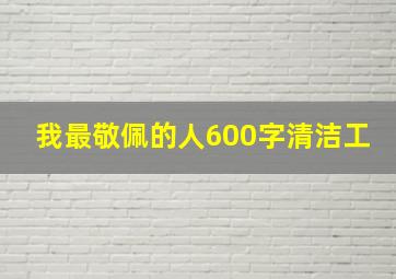 我最敬佩的人600字清洁工