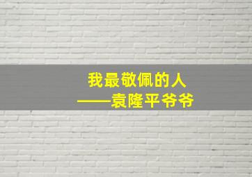 我最敬佩的人――袁隆平爷爷