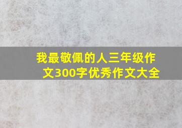 我最敬佩的人三年级作文300字优秀作文大全