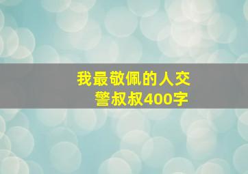 我最敬佩的人交警叔叔400字