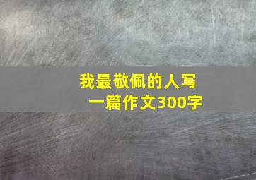 我最敬佩的人写一篇作文300字