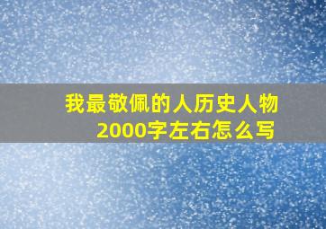 我最敬佩的人历史人物2000字左右怎么写