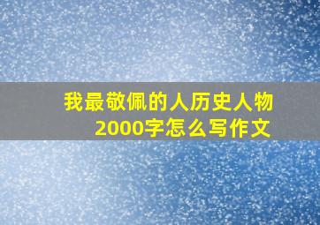 我最敬佩的人历史人物2000字怎么写作文