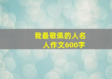 我最敬佩的人名人作文600字