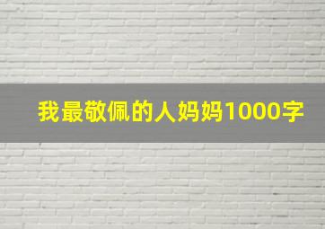 我最敬佩的人妈妈1000字