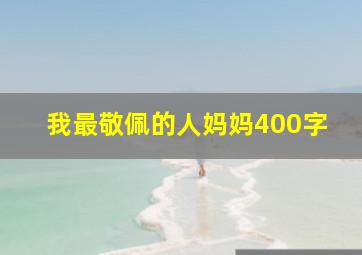 我最敬佩的人妈妈400字