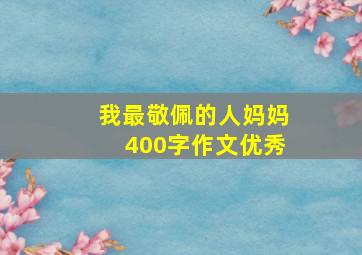 我最敬佩的人妈妈400字作文优秀