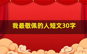 我最敬佩的人短文30字