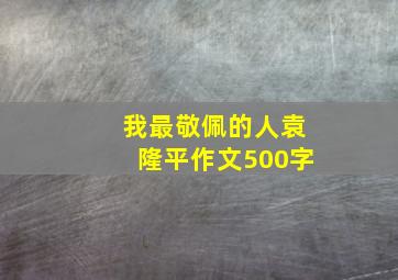 我最敬佩的人袁隆平作文500字