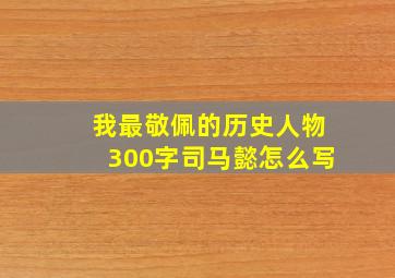 我最敬佩的历史人物300字司马懿怎么写