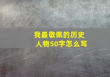 我最敬佩的历史人物50字怎么写