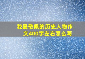 我最敬佩的历史人物作文400字左右怎么写