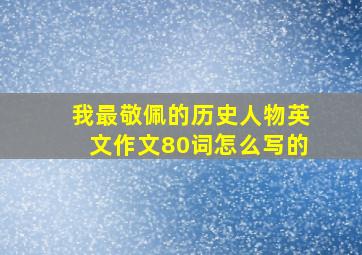 我最敬佩的历史人物英文作文80词怎么写的