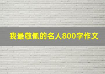 我最敬佩的名人800字作文