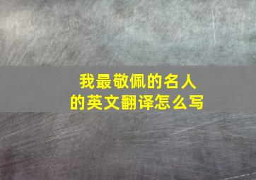 我最敬佩的名人的英文翻译怎么写