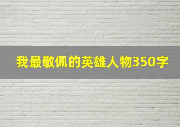 我最敬佩的英雄人物350字