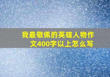 我最敬佩的英雄人物作文400字以上怎么写