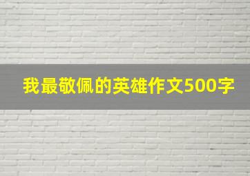 我最敬佩的英雄作文500字