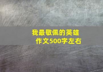 我最敬佩的英雄作文500字左右