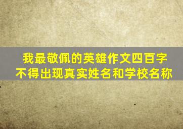 我最敬佩的英雄作文四百字不得出现真实姓名和学校名称