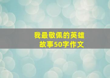 我最敬佩的英雄故事50字作文