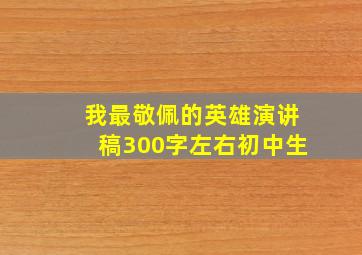 我最敬佩的英雄演讲稿300字左右初中生