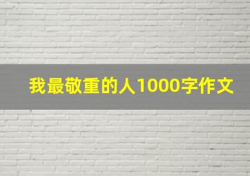 我最敬重的人1000字作文