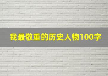 我最敬重的历史人物100字