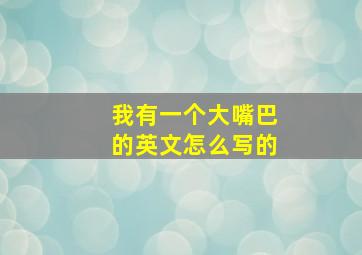 我有一个大嘴巴的英文怎么写的