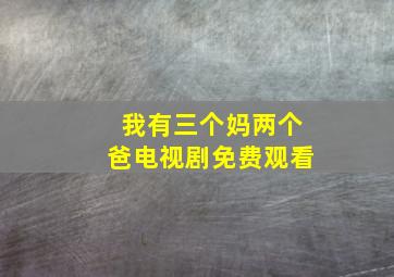 我有三个妈两个爸电视剧免费观看