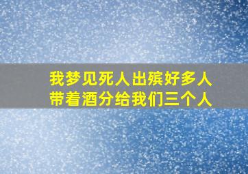 我梦见死人出殡好多人带着酒分给我们三个人