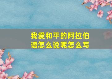 我爱和平的阿拉伯语怎么说呢怎么写