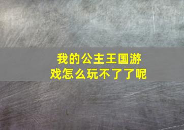 我的公主王国游戏怎么玩不了了呢