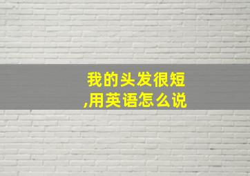 我的头发很短,用英语怎么说