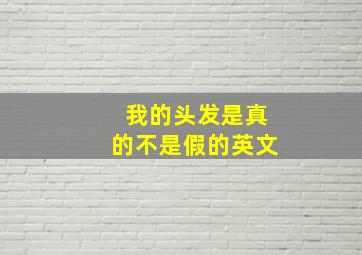 我的头发是真的不是假的英文