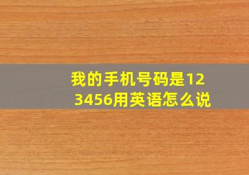 我的手机号码是123456用英语怎么说