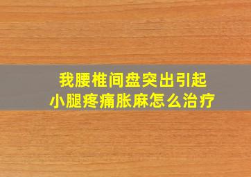 我腰椎间盘突出引起小腿疼痛胀麻怎么治疗